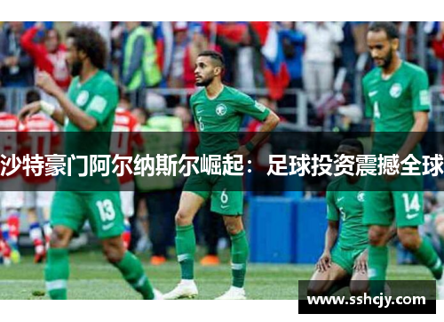 沙特豪门阿尔纳斯尔崛起：足球投资震撼全球