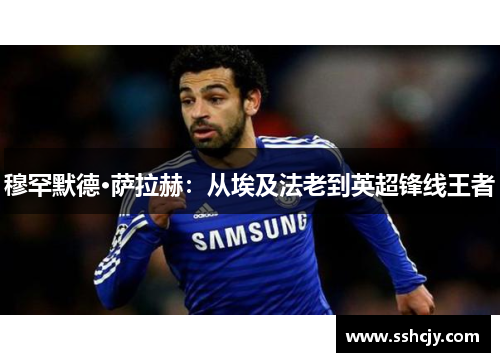 穆罕默德·萨拉赫：从埃及法老到英超锋线王者