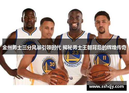 金州勇士三分风暴引领时代 揭秘勇士王朝背后的辉煌传奇