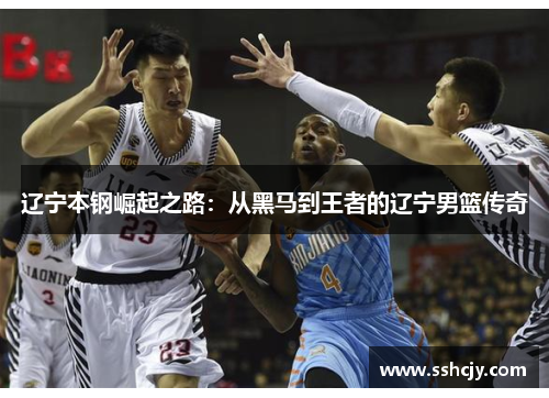 辽宁本钢崛起之路：从黑马到王者的辽宁男篮传奇