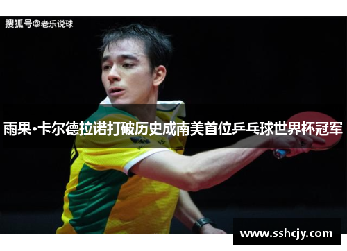 雨果·卡尔德拉诺打破历史成南美首位乒乓球世界杯冠军