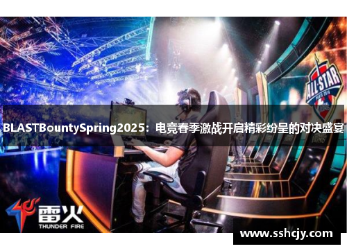 BLASTBountySpring2025：电竞春季激战开启精彩纷呈的对决盛宴