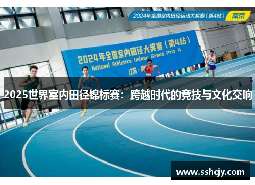 2025世界室内田径锦标赛：跨越时代的竞技与文化交响