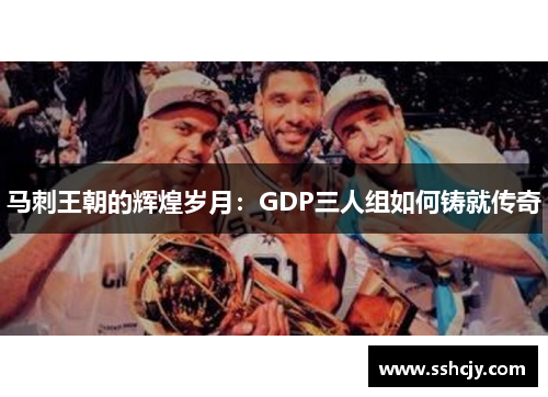 马刺王朝的辉煌岁月：GDP三人组如何铸就传奇