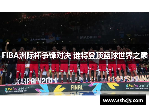 FIBA洲际杯争锋对决 谁将登顶篮球世界之巅