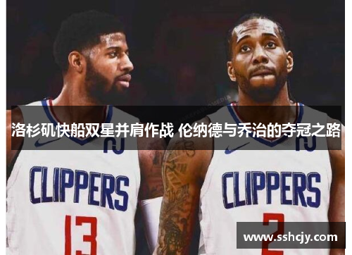 洛杉矶快船双星并肩作战 伦纳德与乔治的夺冠之路
