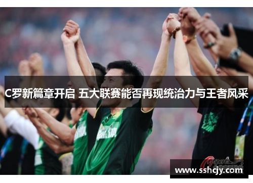 C罗新篇章开启 五大联赛能否再现统治力与王者风采