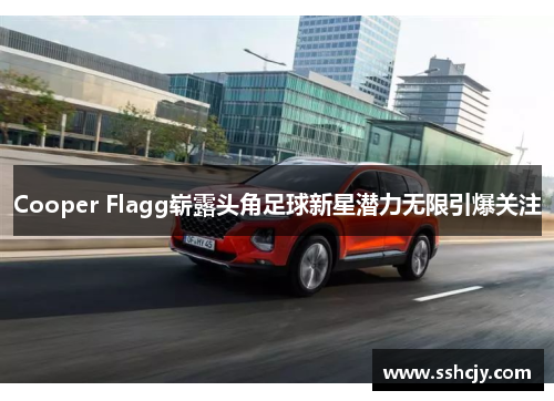 Cooper Flagg崭露头角足球新星潜力无限引爆关注