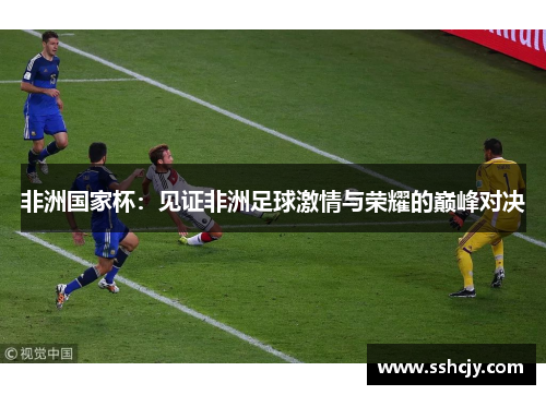 非洲国家杯：见证非洲足球激情与荣耀的巅峰对决