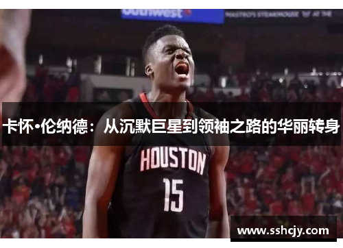 卡怀·伦纳德：从沉默巨星到领袖之路的华丽转身