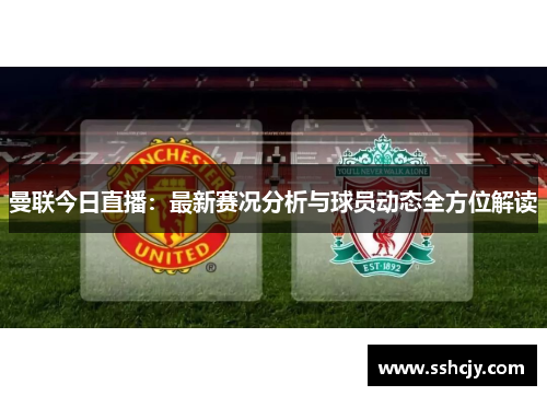 曼联今日直播：最新赛况分析与球员动态全方位解读