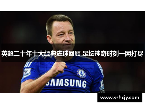 英超二十年十大经典进球回顾 足坛神奇时刻一网打尽