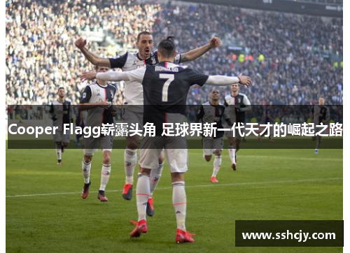 Cooper Flagg崭露头角 足球界新一代天才的崛起之路
